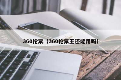 ​360抢票（360抢票王还能用吗）