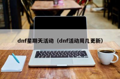 ​dnf星期天活动（dnf活动周几更新）