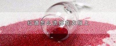 ​衣服上的红酒怎么去除小窍门简单(衣服上的红酒渍怎么去除小窍门)